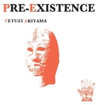 tetuzi akiyama - pre-existence tetuzi akiyama - pre-existence
