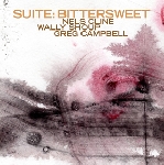 nels cline/wally shoup/greg campbell - suite: bittersweet nels cline/wally shoup/greg campbell - suite: bittersweet