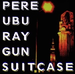 pere ubu - ray gun suitcase pere ubu - ray gun suitcase