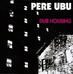 pere ubu - dub housing pere ubu - dub housing