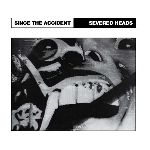 severed heads - since the accident severed heads - since the accident