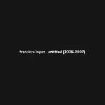 francisco lopez - untitled (2006-2007) francisco lopez - untitled (2006-2007)