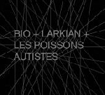 bio + larkian + les poissons autistes - s/t bio + larkian + les poissons autistes - s/t