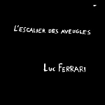 luc ferrari - l'escalier des aveugles luc ferrari - l'escalier des aveugles