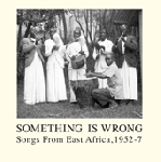 something is wrong - songs from east africa, 1952-7 something is wrong - songs from east africa, 1952-7